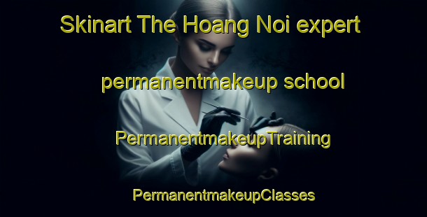 Skinart The Hoang Noi expert permanentmakeup school | #PermanentmakeupTraining #PermanentmakeupClasses #SkinartTraining-Vietnam