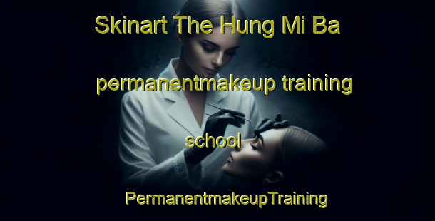 Skinart The Hung Mi Ba permanentmakeup training school | #PermanentmakeupTraining #PermanentmakeupClasses #SkinartTraining-Vietnam