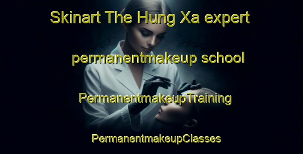 Skinart The Hung Xa expert permanentmakeup school | PermanentmakeupTraining | PermanentmakeupClasses | SkinartTraining-Vietnam