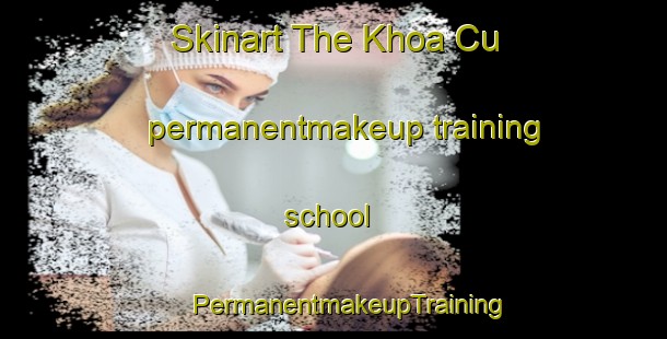 Skinart The Khoa Cu permanentmakeup training school | #PermanentmakeupTraining #PermanentmakeupClasses #SkinartTraining-Vietnam