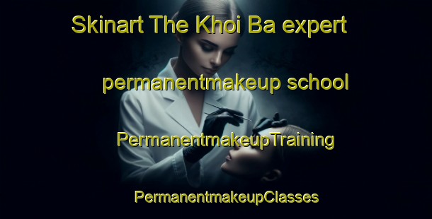 Skinart The Khoi Ba expert permanentmakeup school | #PermanentmakeupTraining #PermanentmakeupClasses #SkinartTraining-Vietnam