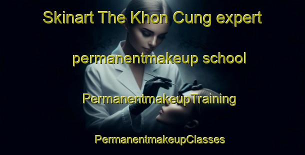 Skinart The Khon Cung expert permanentmakeup school | #PermanentmakeupTraining #PermanentmakeupClasses #SkinartTraining-Vietnam