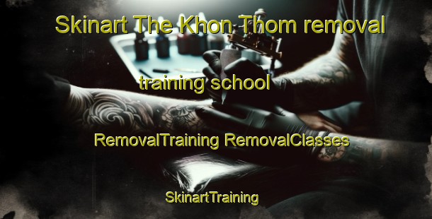 Skinart The Khon Thom removal training school | #RemovalTraining #RemovalClasses #SkinartTraining-Vietnam