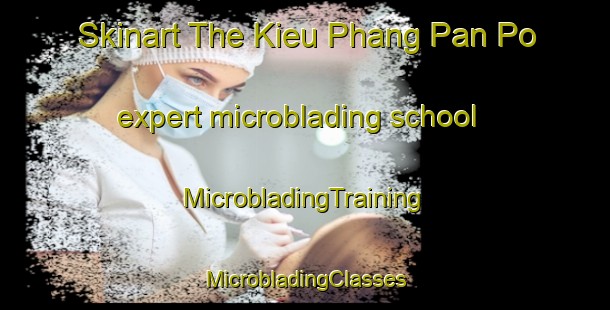 Skinart The Kieu Phang Pan Po expert microblading school | #MicrobladingTraining #MicrobladingClasses #SkinartTraining-Vietnam