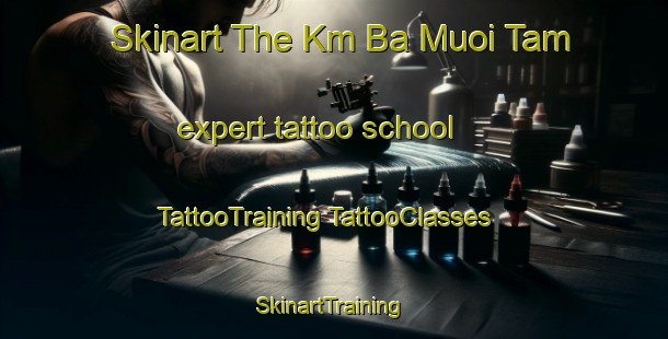 Skinart The Km Ba Muoi Tam expert tattoo school | #TattooTraining #TattooClasses #SkinartTraining-Vietnam