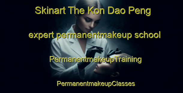 Skinart The Kon Dao Peng expert permanentmakeup school | #PermanentmakeupTraining #PermanentmakeupClasses #SkinartTraining-Vietnam