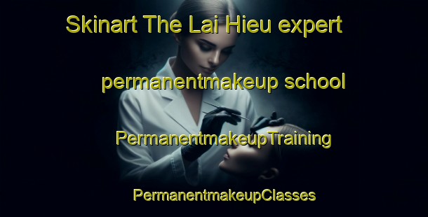 Skinart The Lai Hieu expert permanentmakeup school | #PermanentmakeupTraining #PermanentmakeupClasses #SkinartTraining-Vietnam