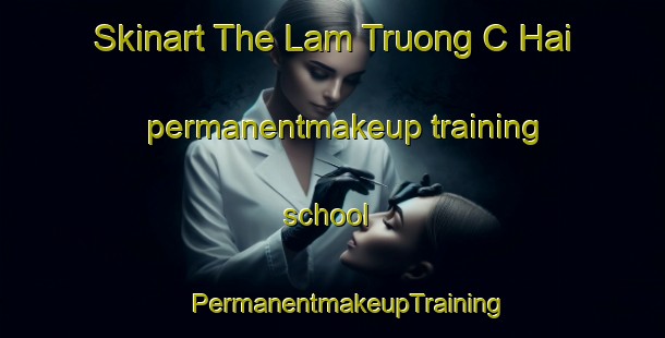 Skinart The Lam Truong C Hai permanentmakeup training school | #PermanentmakeupTraining #PermanentmakeupClasses #SkinartTraining-Vietnam