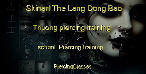 Skinart The Lang Dong Bao Thuong piercing training school | #PiercingTraining #PiercingClasses #SkinartTraining-Vietnam