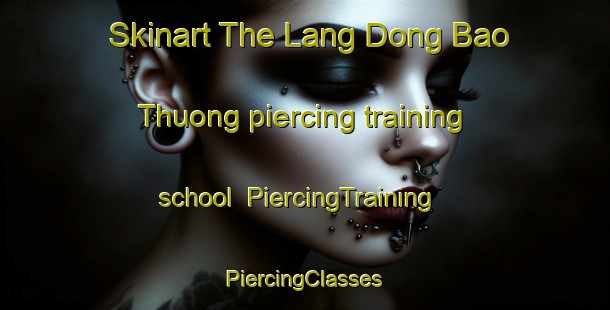 Skinart The Lang Dong Bao Thuong piercing training school | #PiercingTraining #PiercingClasses #SkinartTraining-Vietnam