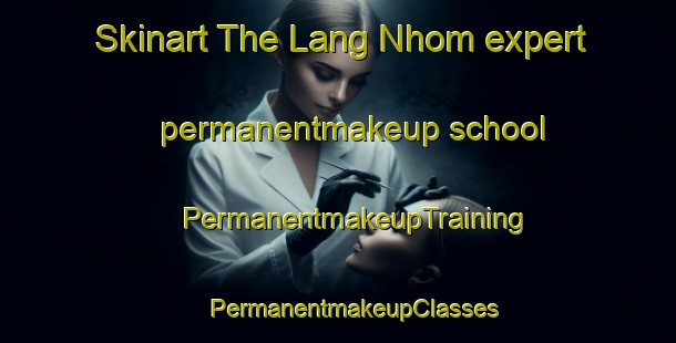 Skinart The Lang Nhom expert permanentmakeup school | #PermanentmakeupTraining #PermanentmakeupClasses #SkinartTraining-Vietnam