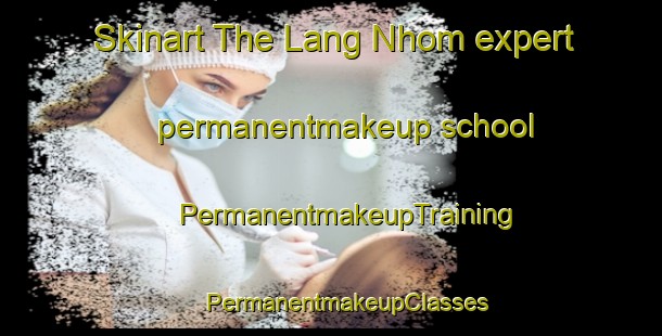 Skinart The Lang Nhom expert permanentmakeup school | #PermanentmakeupTraining #PermanentmakeupClasses #SkinartTraining-Vietnam