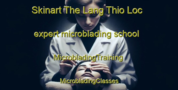 Skinart The Lang Thio Loc expert microblading school | #MicrobladingTraining #MicrobladingClasses #SkinartTraining-Vietnam