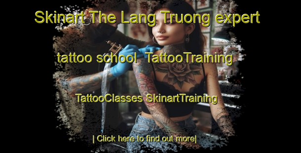 Skinart The Lang Truong expert tattoo school | #TattooTraining #TattooClasses #SkinartTraining-Vietnam