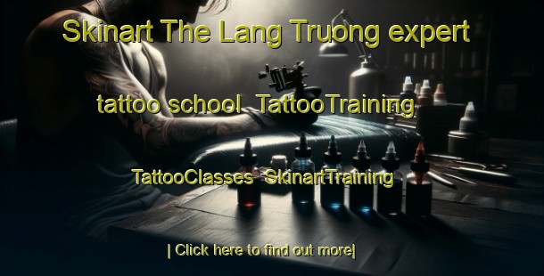 Skinart The Lang Truong expert tattoo school | TattooTraining | TattooClasses | SkinartTraining-Vietnam