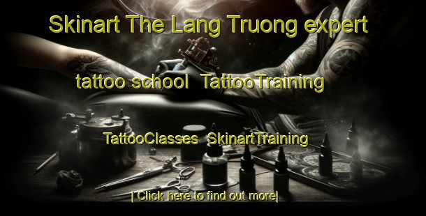 Skinart The Lang Truong expert tattoo school | TattooTraining | TattooClasses | SkinartTraining-Vietnam