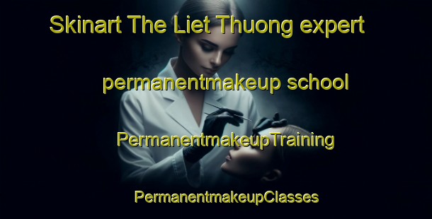 Skinart The Liet Thuong expert permanentmakeup school | #PermanentmakeupTraining #PermanentmakeupClasses #SkinartTraining-Vietnam