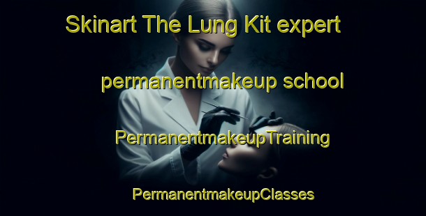 Skinart The Lung Kit expert permanentmakeup school | #PermanentmakeupTraining #PermanentmakeupClasses #SkinartTraining-Vietnam