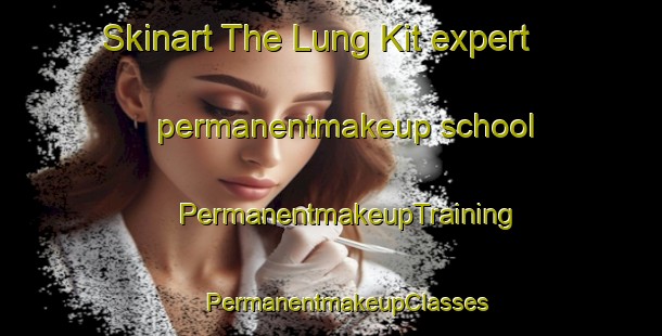 Skinart The Lung Kit expert permanentmakeup school | #PermanentmakeupTraining #PermanentmakeupClasses #SkinartTraining-Vietnam