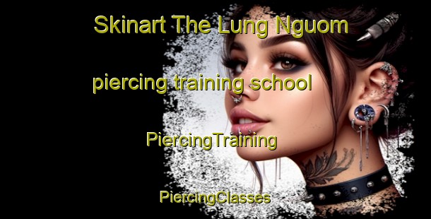 Skinart The Lung Nguom piercing training school | #PiercingTraining #PiercingClasses #SkinartTraining-Vietnam