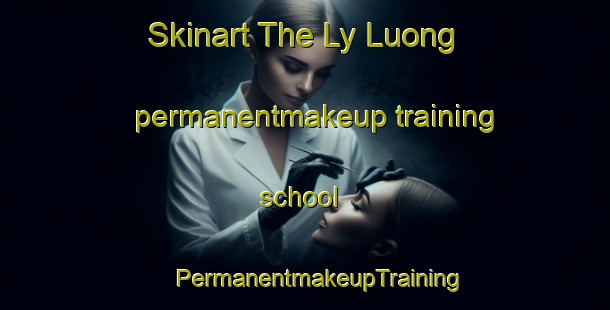 Skinart The Ly Luong permanentmakeup training school | #PermanentmakeupTraining #PermanentmakeupClasses #SkinartTraining-Vietnam