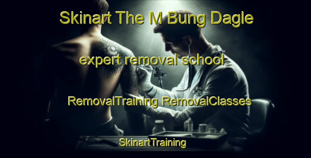 Skinart The M Bung Dagle expert removal school | #RemovalTraining #RemovalClasses #SkinartTraining-Vietnam