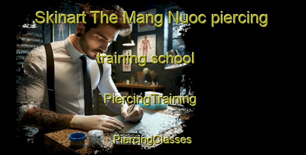 Skinart The Mang Nuoc piercing training school | #PiercingTraining #PiercingClasses #SkinartTraining-Vietnam