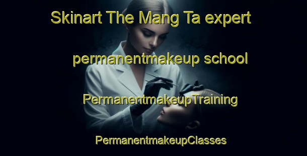 Skinart The Mang Ta expert permanentmakeup school | #PermanentmakeupTraining #PermanentmakeupClasses #SkinartTraining-Vietnam