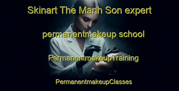 Skinart The Manh Son expert permanentmakeup school | #PermanentmakeupTraining #PermanentmakeupClasses #SkinartTraining-Vietnam