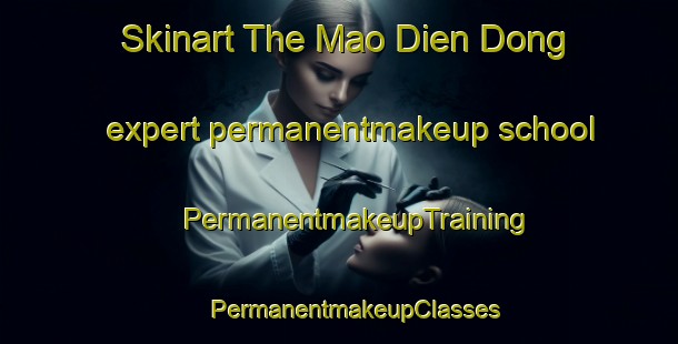 Skinart The Mao Dien Dong expert permanentmakeup school | #PermanentmakeupTraining #PermanentmakeupClasses #SkinartTraining-Vietnam