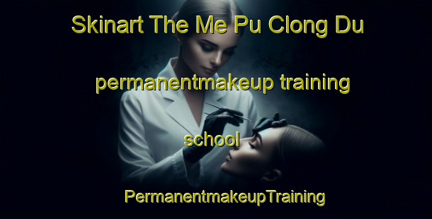 Skinart The Me Pu Clong Du permanentmakeup training school | #PermanentmakeupTraining #PermanentmakeupClasses #SkinartTraining-Vietnam