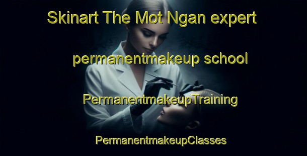 Skinart The Mot Ngan expert permanentmakeup school | #PermanentmakeupTraining #PermanentmakeupClasses #SkinartTraining-Vietnam