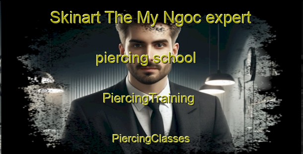 Skinart The My Ngoc expert piercing school | #PiercingTraining #PiercingClasses #SkinartTraining-Vietnam