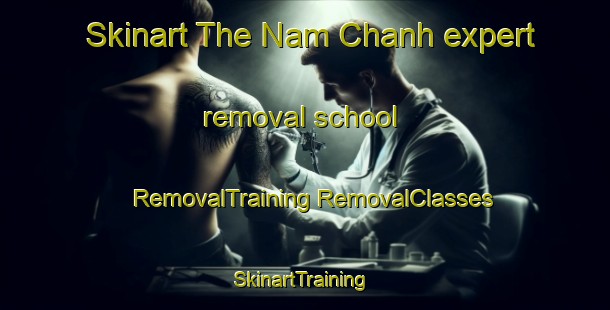 Skinart The Nam Chanh expert removal school | #RemovalTraining #RemovalClasses #SkinartTraining-Vietnam