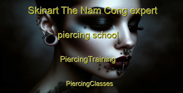 Skinart The Nam Cong expert piercing school | PiercingTraining | PiercingClasses | SkinartTraining-Vietnam
