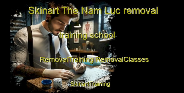 Skinart The Nam Luc removal training school | #RemovalTraining #RemovalClasses #SkinartTraining-Vietnam