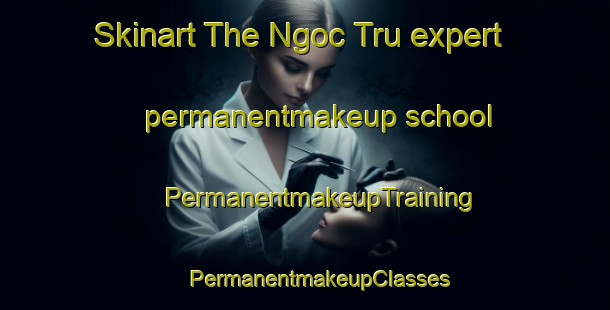 Skinart The Ngoc Tru expert permanentmakeup school | #PermanentmakeupTraining #PermanentmakeupClasses #SkinartTraining-Vietnam