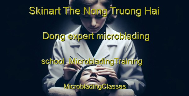 Skinart The Nong Truong Hai Dong expert microblading school | #MicrobladingTraining #MicrobladingClasses #SkinartTraining-Vietnam