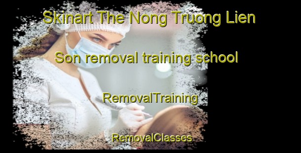 Skinart The Nong Truong Lien Son removal training school | RemovalTraining | RemovalClasses | SkinartTraining-Vietnam