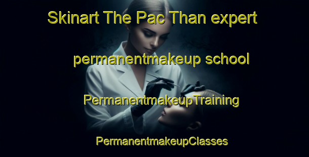 Skinart The Pac Than expert permanentmakeup school | #PermanentmakeupTraining #PermanentmakeupClasses #SkinartTraining-Vietnam