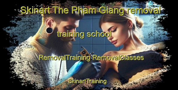 Skinart The Pham Giang removal training school | #RemovalTraining #RemovalClasses #SkinartTraining-Vietnam