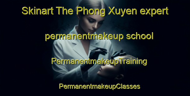 Skinart The Phong Xuyen expert permanentmakeup school | #PermanentmakeupTraining #PermanentmakeupClasses #SkinartTraining-Vietnam