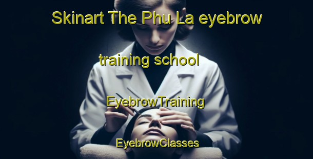 Skinart The Phu La eyebrow training school | EyebrowTraining | EyebrowClasses | SkinartTraining-Vietnam