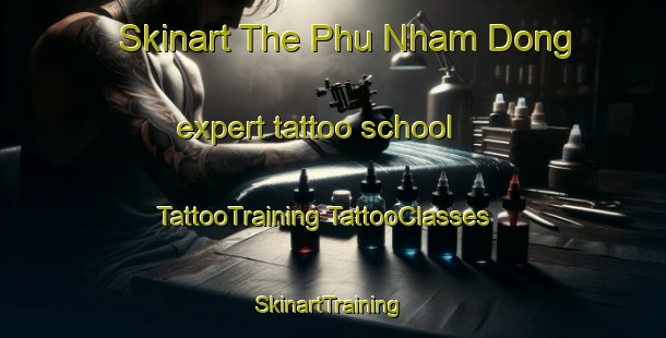 Skinart The Phu Nham Dong expert tattoo school | #TattooTraining #TattooClasses #SkinartTraining-Vietnam