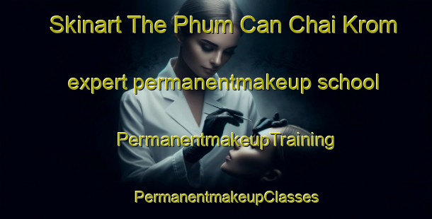 Skinart The Phum Can Chai Krom expert permanentmakeup school | #PermanentmakeupTraining #PermanentmakeupClasses #SkinartTraining-Vietnam