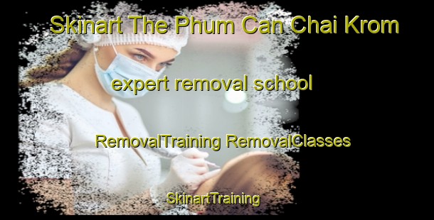 Skinart The Phum Can Chai Krom expert removal school | #RemovalTraining #RemovalClasses #SkinartTraining-Vietnam