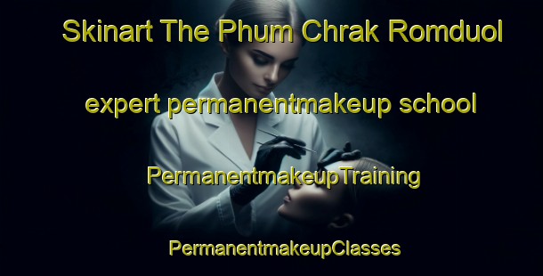 Skinart The Phum Chrak Romduol expert permanentmakeup school | #PermanentmakeupTraining #PermanentmakeupClasses #SkinartTraining-Vietnam