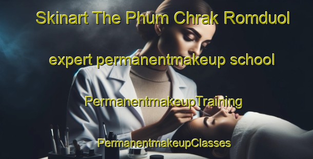 Skinart The Phum Chrak Romduol expert permanentmakeup school | #PermanentmakeupTraining #PermanentmakeupClasses #SkinartTraining-Vietnam