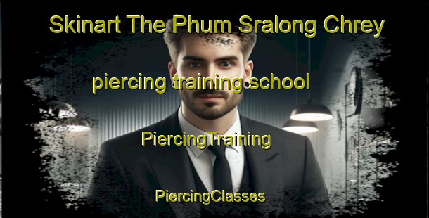 Skinart The Phum Sralong Chrey piercing training school | PiercingTraining | PiercingClasses | SkinartTraining-Vietnam