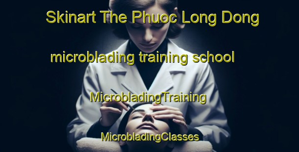 Skinart The Phuoc Long Dong microblading training school | #MicrobladingTraining #MicrobladingClasses #SkinartTraining-Vietnam